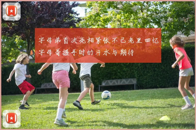 字母弟首次亮相紧张不已老里回忆字母哥握手时的汗水与期待