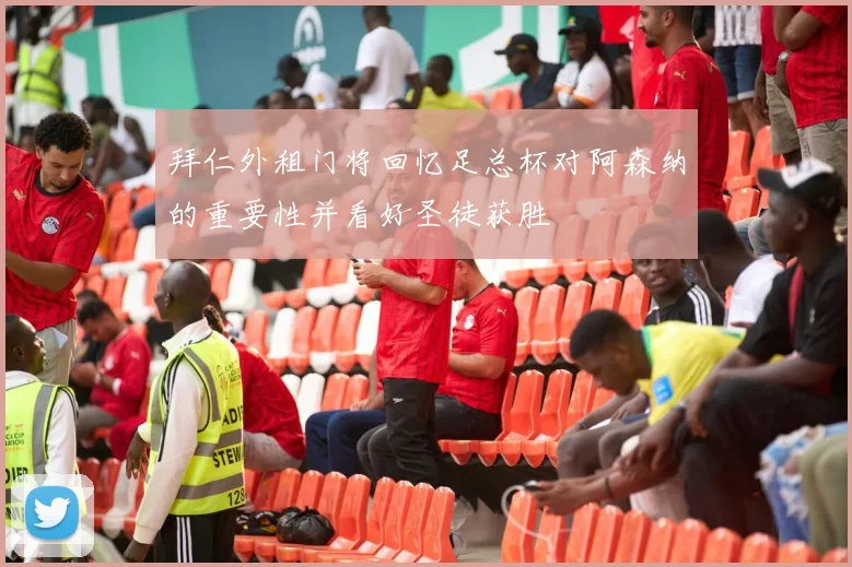 拜仁外租门将回忆足总杯对阿森纳的重要性并看好圣徒获胜