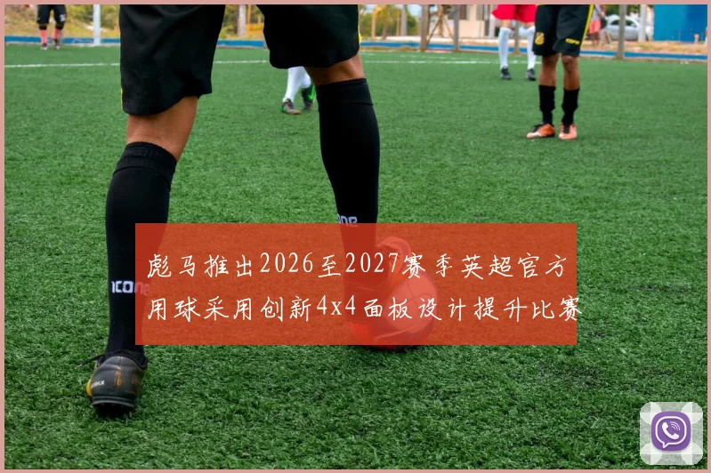 彪马推出2026至2027赛季英超官方用球采用创新4x4面板设计提升比赛表现