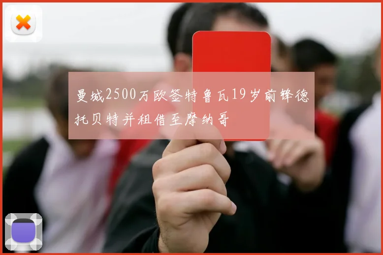 曼城2500万欧签特鲁瓦19岁前锋德托贝特并租借至摩纳哥