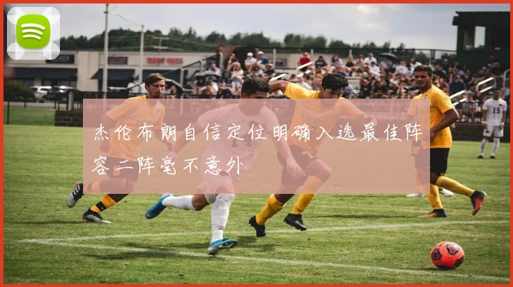 杰伦布朗自信定位明确入选最佳阵容二阵毫不意外