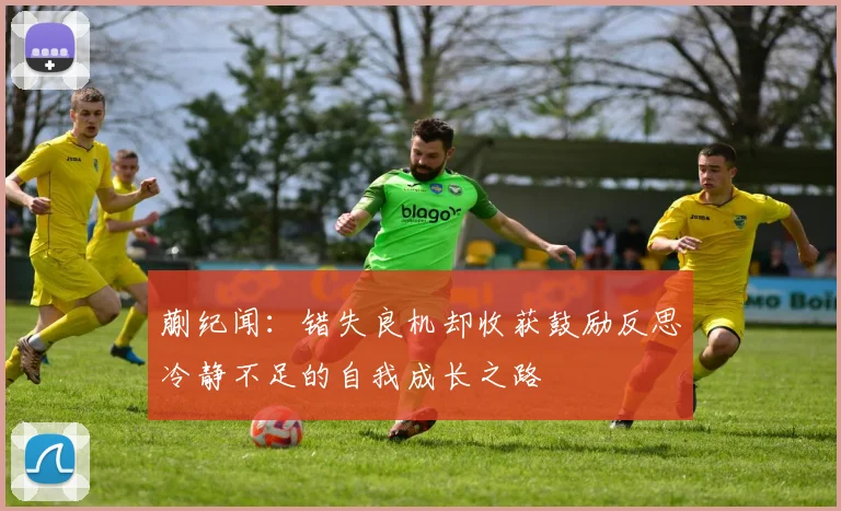 蒯纪闻：错失良机却收获鼓励反思冷静不足的自我成长之路