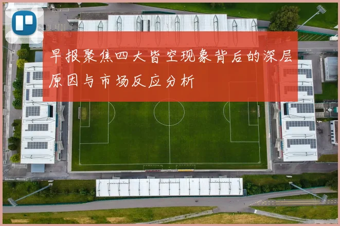 早报聚焦四大皆空现象背后的深层原因与市场反应分析